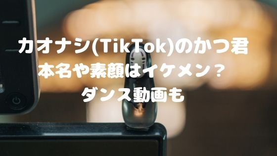 カオナシ Tiktok のかつ君の本名や素顔はイケメン ダンス動画も Bunabunaの日々